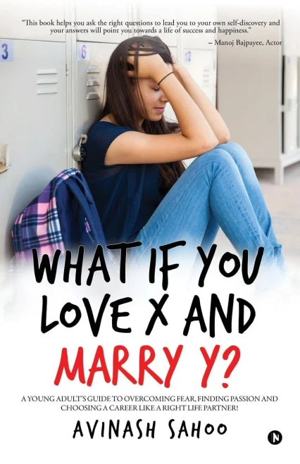 What If You Love X And Marry Y? : A Young Adult'S Guide To Overcoming Fear, Finding Passion And Choosing A Career Like A Right Life Partner!