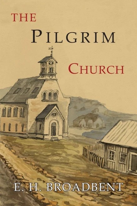 The Pilgrim Church : Being Some Account Of The Continuance Through Succeeding Centuries Of Churches Practising The Principles Taught And Exemplified In The New Testament