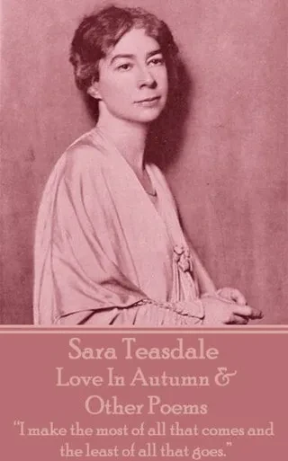 Sara Teasdale - Love In Autumn & Other Poems : I Make The Most Of All That Comes And The Least Of All That Goes.