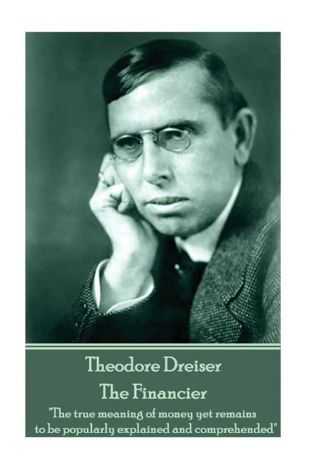 Theodore Dreiser - The Financier : The True Meaning Of Money Yet Remains To Be Popularly Explained And Comprehended