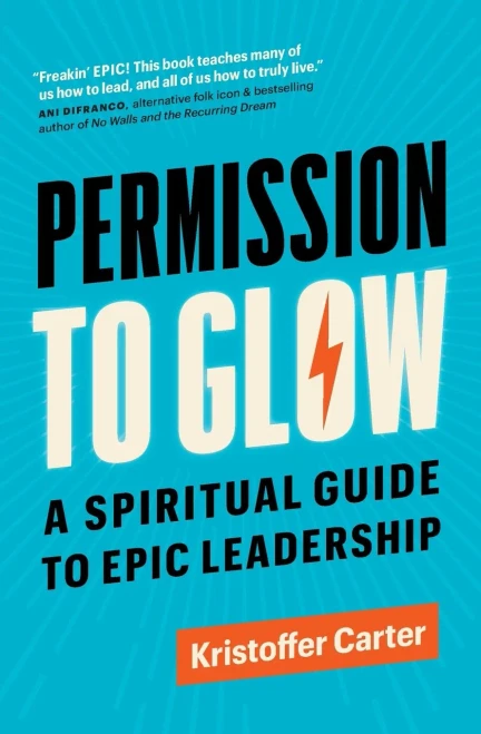 Permission To Glow: A Spiritual Guide To Epic Leadership