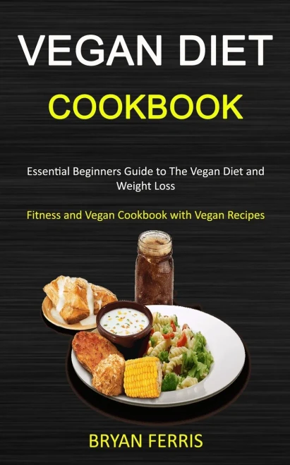 Vegan Diet Cookbook : Essential Beginners Guide To The Vegan Diet And Weight Loss (Fitness And Vegan Cookbook With Vegan Recipes)