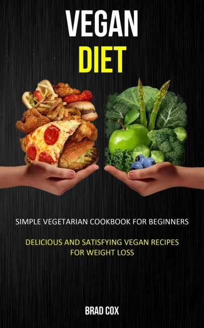 Vegan Diet : Simple Vegetarian Cookbook For Beginners (Delicious And Satisfying Vegan Recipes For Weight Loss)