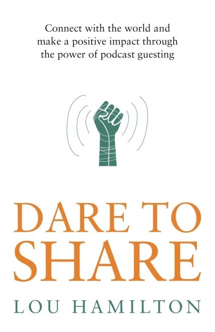 Dare To Share: Connect With The World And Make A Positive Impact Through The Power Of Podcast Guesting