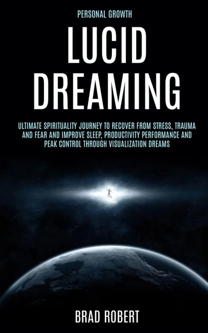 Personal Growth : Lucid Dreaming: Ultimate Spirituality Journey To Recover From Stress, Trauma And Fear And Improve Sleep, Productivity Performance And Peak Control Through Visualization Dreams