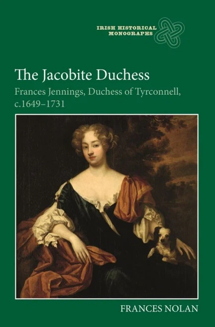 The Jacobite Duchess: Frances Jennings, Duchess Of Tyrconnell, C.1649-1731 (Irish Historical Monographs)