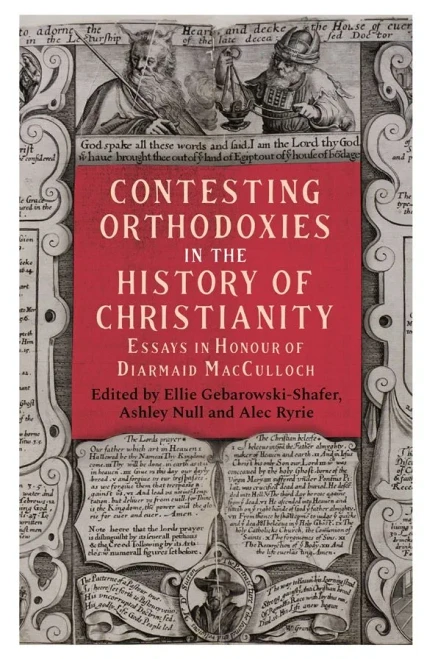 Contesting Orthodoxies In The History Of Christianity: Essays In Honour Of Diarmaid Macculloch (Studies In Modern British Religious History)