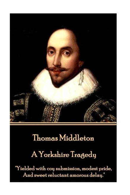 Thomas Middleton - A Yorkshire Tragedy : "Yielded With Coy Submission, Modest Pride, And Sweet Reluctant Amorous Delay."