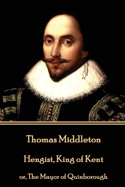 Thomas Middleton - Hengist, King Of Kent : Or, The Mayor Of Quinborough