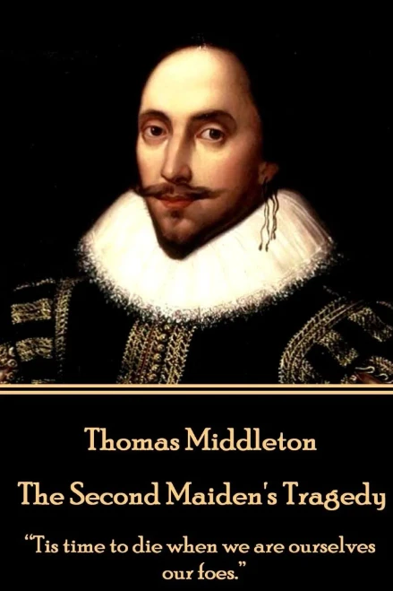 Thomas Middleton - The Second Maiden'S Tragedy : "Tis Time To Die When We Are Ourselves Our Foes."