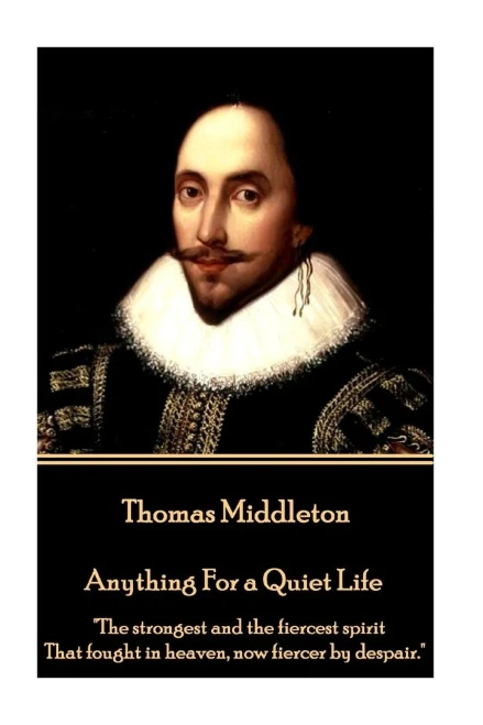 Thomas Middleton - Anything For A Quiet Life : "The Strongest And The Fiercest Spirit That Fought In Heaven, Now Fiercer By Despair."