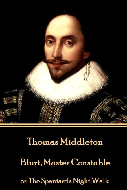 Thomas Middleton - Blurt, Master Constable : Or, The Spaniard'S Night Walk