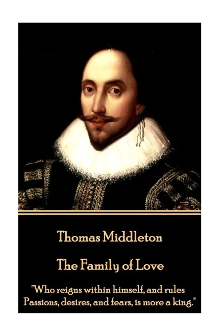Thomas Middleton - The Family Of Love : "Who Reigns Within Himself, And Rules Passions, Desires, And Fears, Is More A King."