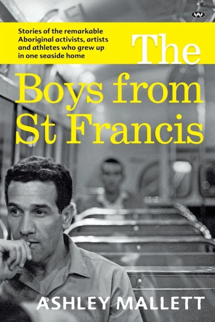 The Boys From St Francis : Stories Of The Remarkable Aboriginal Activists, Artists And Athletes Who Grew Up In One Seaside Home
