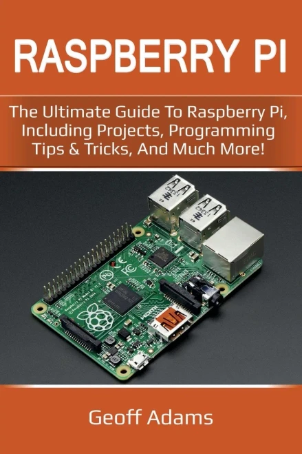 Raspberry Pi : The Ultimate Guide To Raspberry Pi, Including Projects, Programming Tips And Tricks, And Much More!