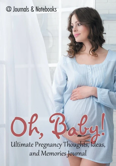 Oh, Baby! Ultimate Pregnancy Thoughts, Ideas, And Memories Journal