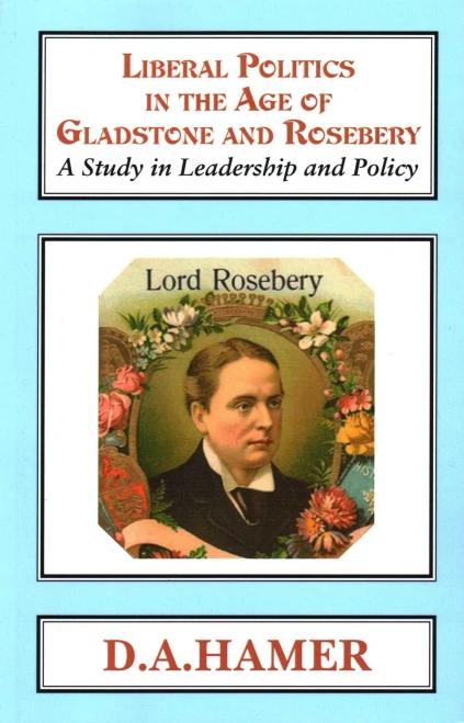 Liberal Politics In The Age Of Gladstone And Rosebery : A Study In Leadership And Policy