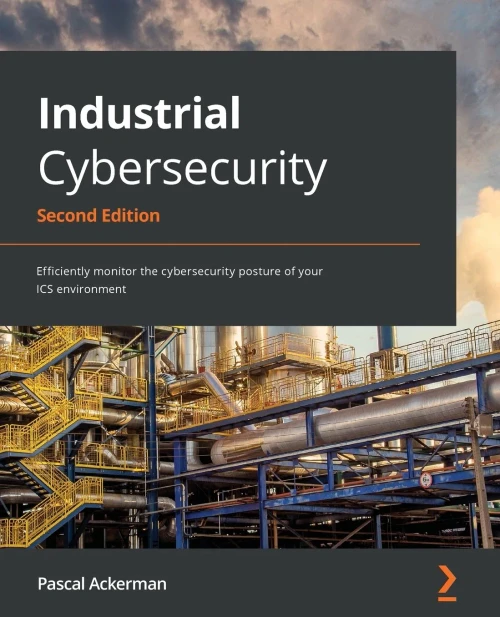 Industrial Cybersecurity: Efficiently Monitor The Cybersecurity Posture Of Your Ics Environment, 2Nd Edition