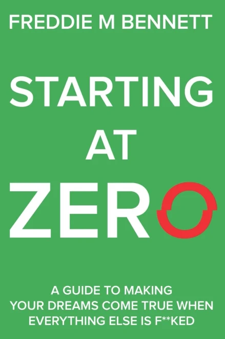 Starting At Zero: 'A Guide To Making Your Dreams Come True When Everything Else Is F**Ked'