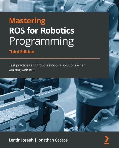 Mastering Ros For Robotics Programming: Best Practices And Troubleshooting Solutions When Working With Ros, 3Rd Edition