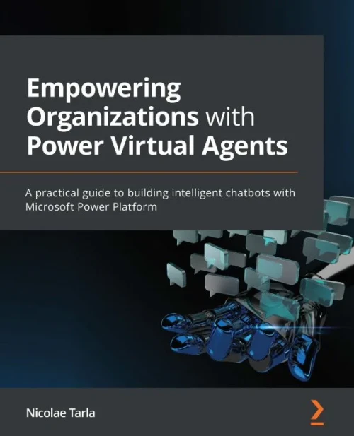 Empowering Organizations With Power Virtual Agents: A Practical Guide To Building Intelligent Chatbots With Microsoft Power Platform