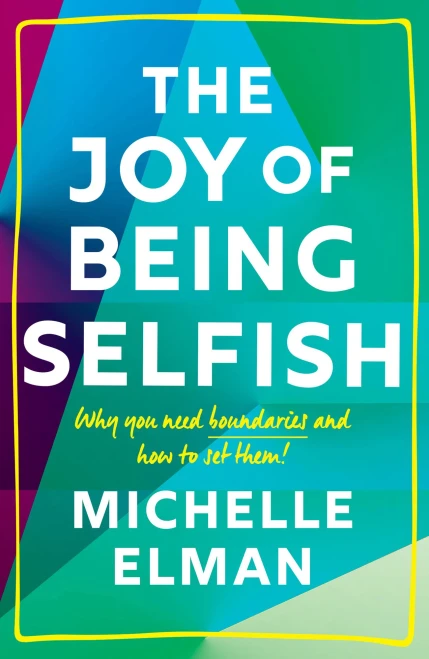 The Joy Of Being Selfish: Why You Need Boundaries And How To Set Them