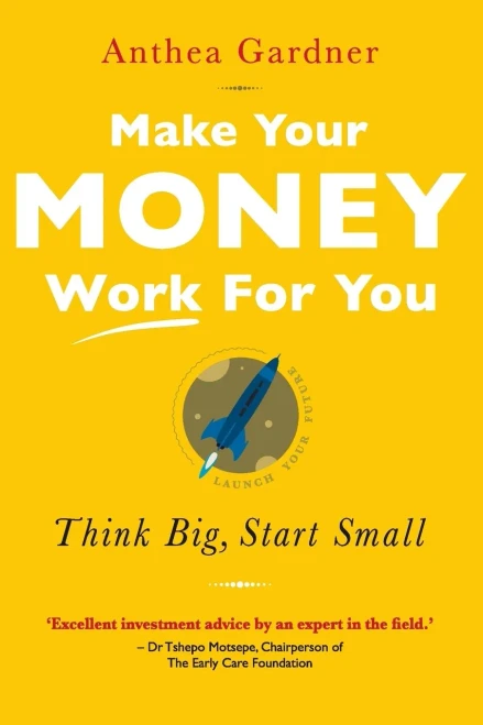 Make Your Money Work For You : Think Big, Start Small
