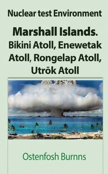 Nuclear Test Environment : Marshall Islands. Bikini Atoll, Enewetak Atoll, Rongelap Atoll, Utrok Atoll
