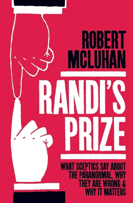 Randi'S Prize: What Sceptics Say About The Paranormal, Why They Are Wrong, And Why It Matters