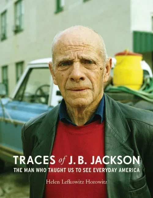 Traces of J. B. Jackson: The Man Who Taught Us to See Everyday America (Midcentury: Architecture, Landscape, Urbanism, and Design)