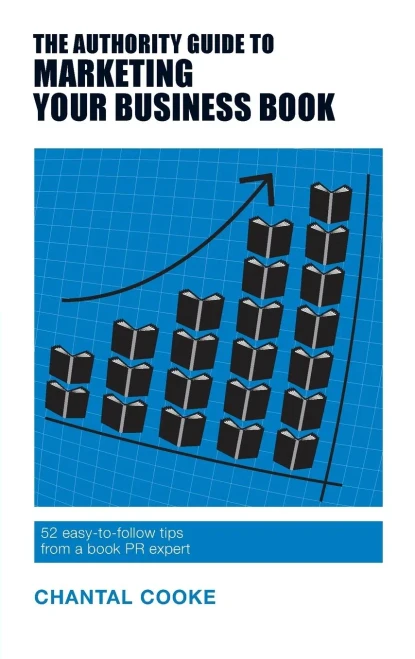 The Authority Guide To Marketing Your Business Book : 52 Easy-To-Follow Tips From A Book Pr Expert