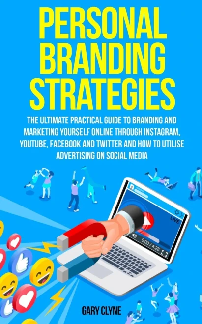 Personal Branding Strategies : The Ultimate Practical Guide To Branding And Marketing Yourself Online Through Instagram, Youtube, Facebook And Twitter And How To Utilize Advertising On Social Media