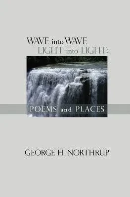 Wave Into Wave Light Into Light : Poems And Places
