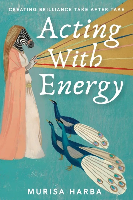 Acting With Energy: Creating Brilliance Take After Take: Creating Brilliance Take After Take