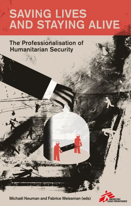 Saving Lives And Staying Alive : Humanitarian Security In The Age Of Risk Management