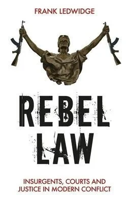 Rebel Law : Insurgents, Courts And Justice In Modern Conflict