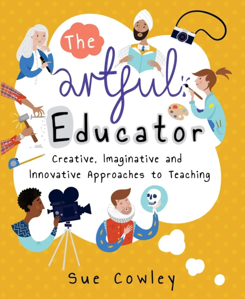 The Artful Educator : Creative, Imaginative And Innovative Approaches To Teaching