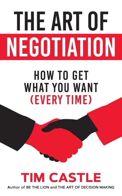 The Art Of Negotiation : How To Get What You Want (Every Time)