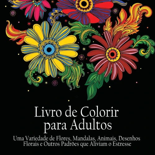 Livro De Colorir Para Adultos : Uma Variedade De Flores, Mandalas, Animais, Desenhos Florais E Outros Padrões Que Aliviam O Estresse (Portuguese Edition)