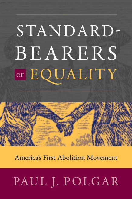 Standard-Bearers of Equality: America’s First Abolition Movement (Published by the Omohundro Institute of Early American History and Culture and the University of North Carolina Press)