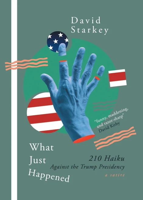 What Just Happened: 210 Haiku Against The Trump Presidency (A Satire)