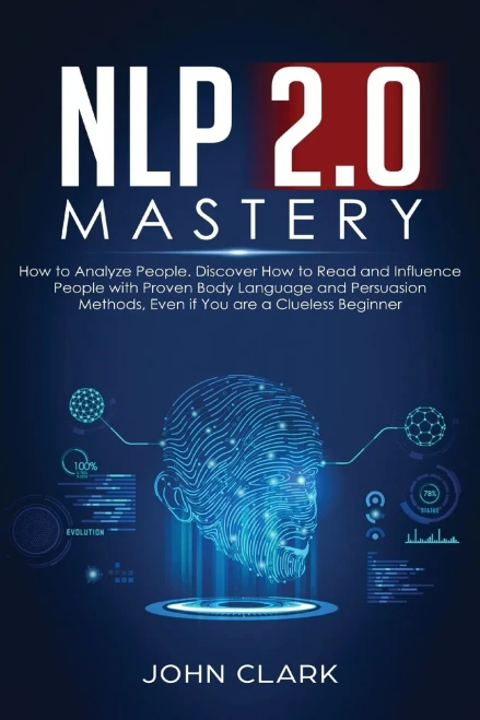 Nlp 2.0 Mastery - How To Analyze People : Discover How To Read And Influence People With Proven Body Language And Persuasion Methods, Even If You Are A Clueless Beginner