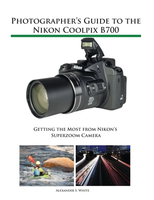 Photographer'S Guide To The Nikon Coolpix B700 : Getting The Most From Nikon'S Superzoom Camera