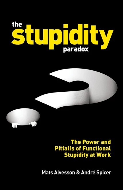 The Stupidity Paradox : The Power And Pitfalls Of Functional Stupidity At Work