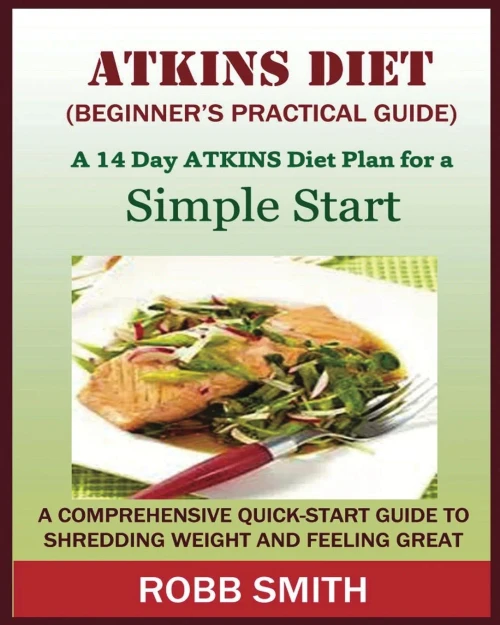 The Atkins Diet (A Beginner'S Practical Guide) : : A Comprehensive Quick-Start Guide To Shredding Weight And Feeling Great: A 14 Day Diet Plan For A Simple Start (Atkins For Beginners, Atkins......, Atkins