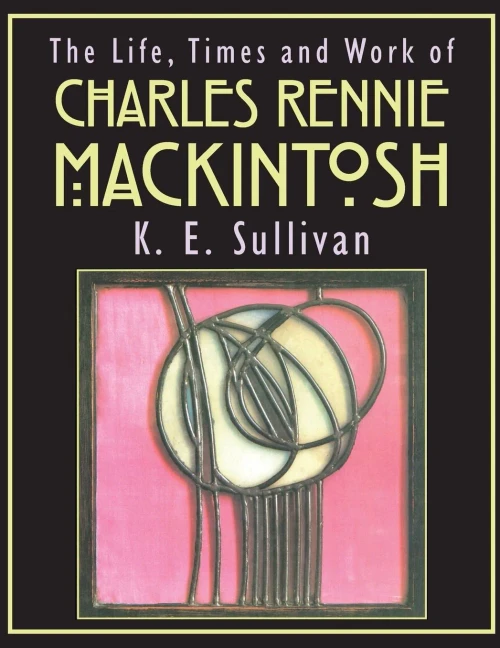 The Life, Times And Work Of Charles Rennie Mackintosh