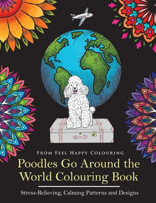 Poodles Go Around The World Colouring Book : Stress-Relieving, Calming Patterns And Designs