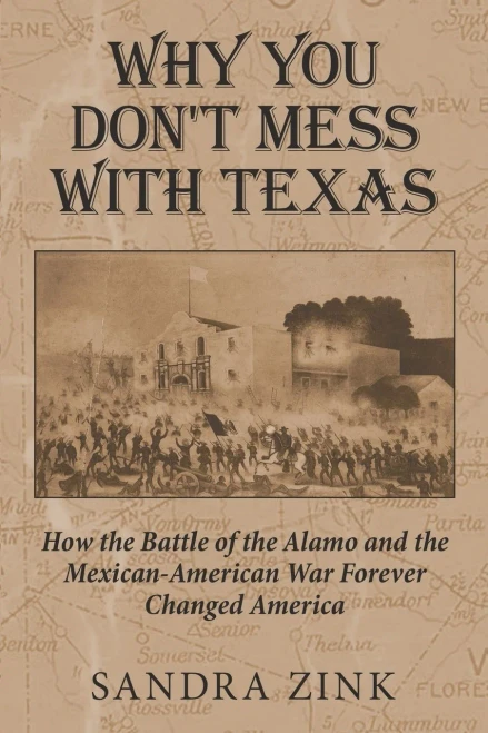 Why You Don'T Mess With Texas : How The Battle Of The Alamo And The Mexican-American War Forever Changed America