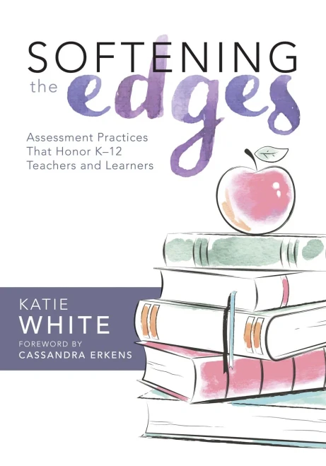 Softening The Edges : Assessment Practices That Honor K-12 Teachers And Learners