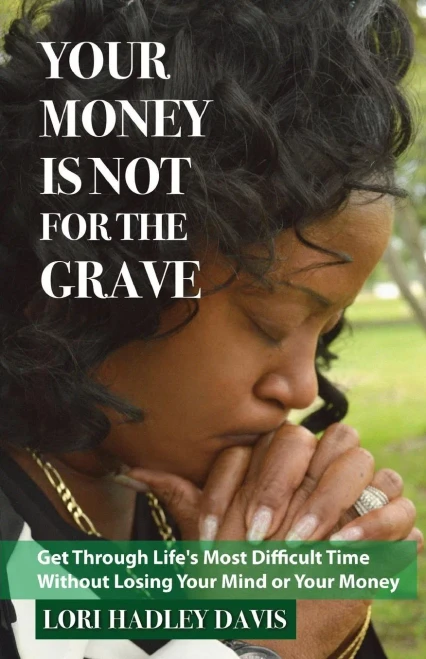 Your Money Is Not For The Grave: Getting Through Life'S Most Difficult Time Without Losing Your Mind Or Your Money